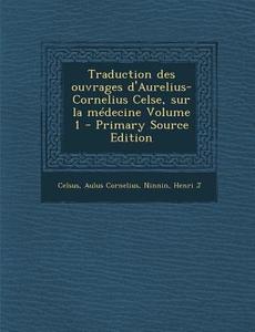Traduction Des Ouvrages D'Aurelius-Cornelius Celse, Sur La Medecine Volume 1 di Celsus Aulus Cornelius, Ninnin Henri J edito da Nabu Press