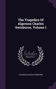 The Tragedies Of Algernon Charles Swinburne, Volume 1 di Algernon Charles Swinburne edito da Palala Press