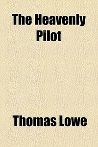The Heavenly Pilot di Thomas Lowe edito da General Books Llc
