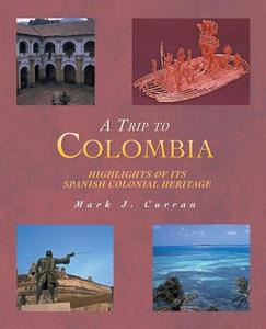 A Trip to Colombia: Highlights of Its Spanish Colonial Heritage di Mark J. Curran edito da AUTHORHOUSE