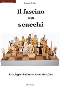 Il Fascino Degli Scacchi: Psicologia - Bellezza - Arte - Metafora di Ivano E. Pollini edito da Createspace