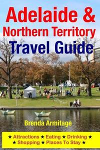 Adelaide & Northern Territory Travel Guide: Attractions, Eating, Drinking, Shopping & Places to Stay di Brenda Armitage edito da Createspace