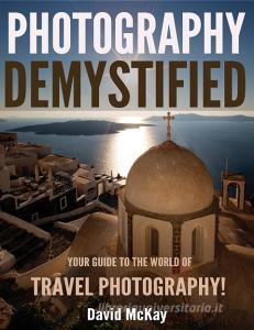 Photography Demystified: Your Guide to the World of Travel Photography di David Mckay edito da LIGHTNING SOURCE INC