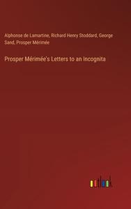 Prosper Mérimée's Letters to an Incognita di Alphonse De Lamartine, Richard Henry Stoddard, George Sand, Prosper Mérimée edito da Outlook Verlag