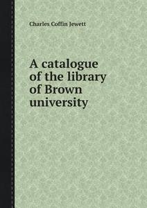 A Catalogue Of The Library Of Brown University di Brown University Library edito da Book On Demand Ltd.