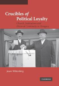 Crucibles of Political Loyalty di Jason Wittenberg edito da Cambridge University Press