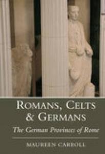 Romans, Celts & Germans di Maureen Carroll edito da The History Press Ltd