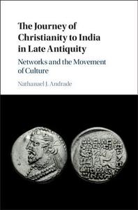 The Journey of Christianity to India in Late Antiquity di Nathanael J. Andrade edito da Cambridge University Press