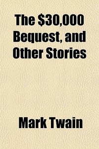 The $30,000 Bequest, And Other Stories di Mark Twain edito da General Books Llc
