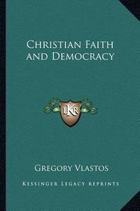 Christian Faith and Democracy di Gregory Vlastos edito da Kessinger Publishing