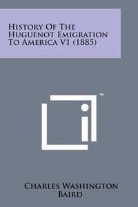 History of the Huguenot Emigration to America V1 (1885) di Charles Washington Baird edito da Literary Licensing, LLC