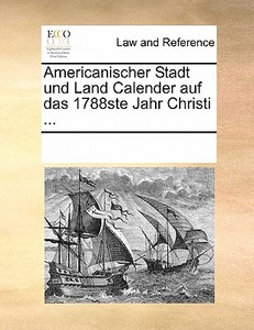 Americanischer Stadt Und Land Calender Auf Das 1788ste Jahr Christi ... di Multiple Contributors edito da Gale Ecco, Print Editions