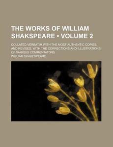 The Works Of William Shakspeare (volume 2); Collated Verbatim With The Most Authentic Copies, And Revised, With The Corrections And Illustrations Of V di William Shakespeare edito da General Books Llc