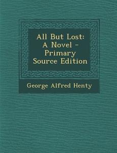 All But Lost di George Alfred Henty edito da Nabu Press