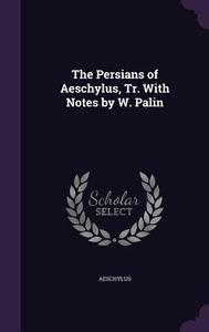 The Persians Of Aeschylus, Tr. With Notes By W. Palin di Aeschylus edito da Palala Press