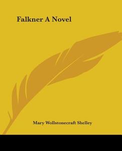Falkner A Novel di Mary Wollstonecraft Shelley edito da Kessinger Publishing Co