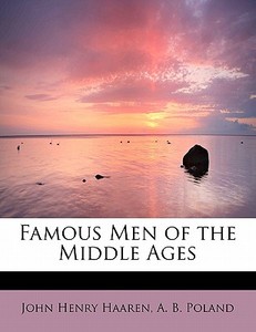 Famous Men Of The Middle Ages di John H Haaren, A B Poland edito da Bibliolife