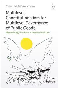 Multilevel Constitutionalism For Multilevel Governance Of Public Goods di Ernst-Ulrich Petersmann edito da Bloomsbury Publishing Plc