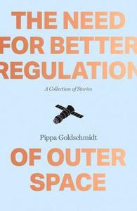 Need For Better Regulation Of Outer Space di Pippa Goldschmidt edito da Freight Books