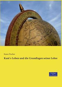 Kant´s Leben und die Grundlagen seiner Lehre di Kuno Fischer edito da Verlag der Wissenschaften