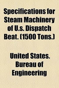 Specifications For Steam Machinery Of U.s. Dispatch Beat. (1500 Tons.) di Bureau Of Steam Engineering, United States Bureau of Engineering edito da General Books Llc