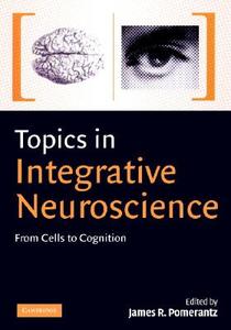 Topics in Integrative Neuroscience di James R. Pomerantz edito da Cambridge University Press