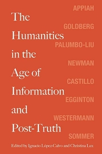 The Humanities in the Age of Information and Post-Truth di Kwame Anthony Appiah edito da Northwestern University Press