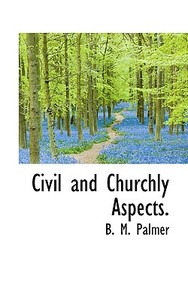 Civil And Churchly Aspects. di B M Palmer edito da Bibliolife