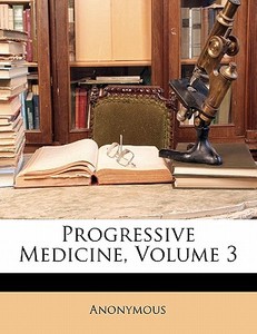 Progressive Medicine, Volume 3 di . Anonymous edito da Bibliobazaar, Llc
