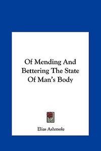 Of Mending and Bettering the State of Man's Body di Elias Ashmole edito da Kessinger Publishing