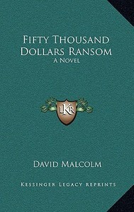 Fifty Thousand Dollars Ransom di David Malcolm edito da Kessinger Publishing
