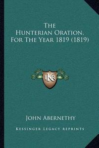 The Hunterian Oration, for the Year 1819 (1819) di John Abernethy edito da Kessinger Publishing