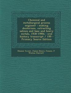 Chemical and Metallurgical Process Engineer: Making Deuterium, Extracting Salines and Base and Heavy Metals, 1938-1990s: Oral History Transcript / 199 di Eleanor Swent, James Henry Jensen, F. Weston Starratt edito da Nabu Press