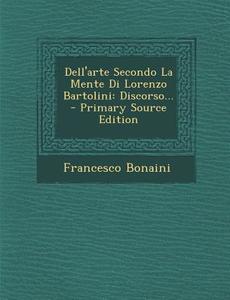Dell'arte Secondo La Mente Di Lorenzo Bartolini: Discorso... di Francesco Bonaini edito da Nabu Press