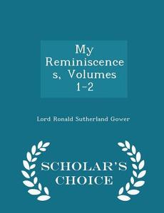 My Reminiscences, Volumes 1-2 - Scholar's Choice Edition di Lord Ronald Sutherland Gower edito da Scholar's Choice