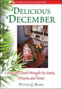 Delicious December: How the Dutch Brought Us Santa, Presents, and Treats: A Holiday Cookbook di Peter G. Rose edito da EXCELSIOR ED