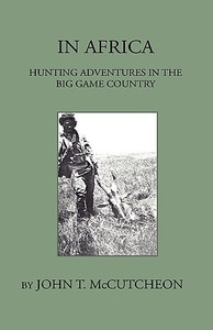 In Africa - Hunting Aventures In The Big Game Country di John T. Mccutcheon edito da Home Farm Press