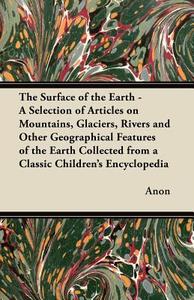 The Surface of the Earth - A Selection of Articles on Mountains, Glaciers, Rivers and Other Geographical Features of the di Anon edito da Bartlet Press