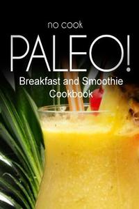 No-Cook Paleo! - Breakfast and Smoothie Cookbook: Ultimate Caveman Cookbook Series, Perfect Companion for a Low Carb Lifestyle, and Raw Diet Food Life di Ben Plus Publishing No-Cook Paleo Series edito da Createspace