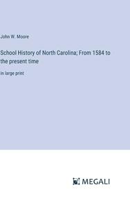 School History of North Carolina; From 1584 to the present time di John W. Moore edito da Megali Verlag