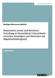 Einkommen, Armut und Reichtum Verteilung in Deutschland: Unterschiede zwischen Ansässigen und Menschen mit Migrationshin di Rodrigue Bienvenue Nanfack edito da GRIN Publishing