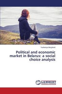 Political and economic market in Belarus: a social choice analysis di Yauheniya Murjykneli edito da LAP Lambert Academic Publishing