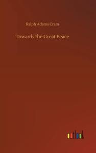 Towards the Great Peace di Ralph Adams Cram edito da Outlook Verlag