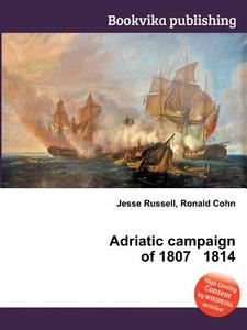 Adriatic Campaign Of 1807 1814 di Jesse Russell, Ronald Cohn edito da Book On Demand Ltd.