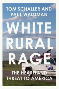 White Rural Rage: The Heartland Threat to America di Tom Schaller, Paul Waldman edito da RANDOM HOUSE