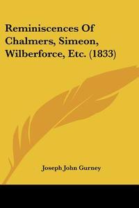 Reminiscences of Chalmers, Simeon, Wilberforce, Etc. (1833) di Joseph John Gurney edito da Kessinger Publishing