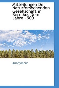 Mitteilungen Der Naturforsechenden Gesellschaft In Bern Aus Dem Jahre 1900 di . Anonymous edito da Richardson