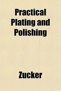 Practical Plating And Polishing di Zucker edito da General Books