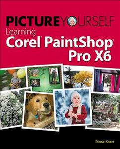 Picture Yourself Learning Corel Paintshop Pro X6 di Diane Koers edito da Cengage Learning, Inc