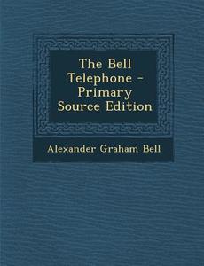 The Bell Telephone - Primary Source Edition di Alexander Graham Bell edito da Nabu Press